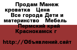 Продам Манеж кроватка › Цена ­ 2 000 - Все города Дети и материнство » Мебель   . Пермский край,Краснокамск г.